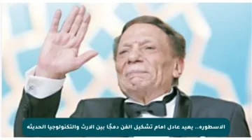 الأسطورة.. يعيد عادل إمام تشكيل الفن دمجًا بين الإرث والتكنولوجيا الحديثة